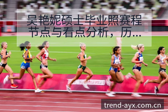吴艳妮硕士毕业照赛程节点与看点分析,历史表现全景梳理 - 爱游戏